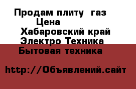 Продам плиту (газ) › Цена ­ 3 000 - Хабаровский край Электро-Техника » Бытовая техника   